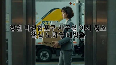창원 마산합포구 사무실 이사 청소 ✨ 핵심 노하우 대방출!