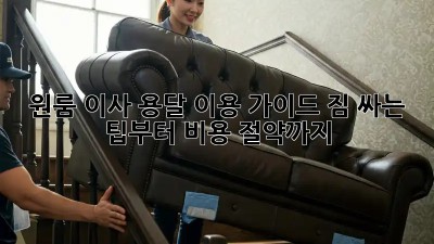 원룸 이사, 용달 이용 가이드: 짐 싸는 팁부터 비용 절약까지!