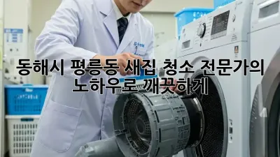 동해시 평릉동 새집 청소: 전문가의 노하우로 깨끗하게!
